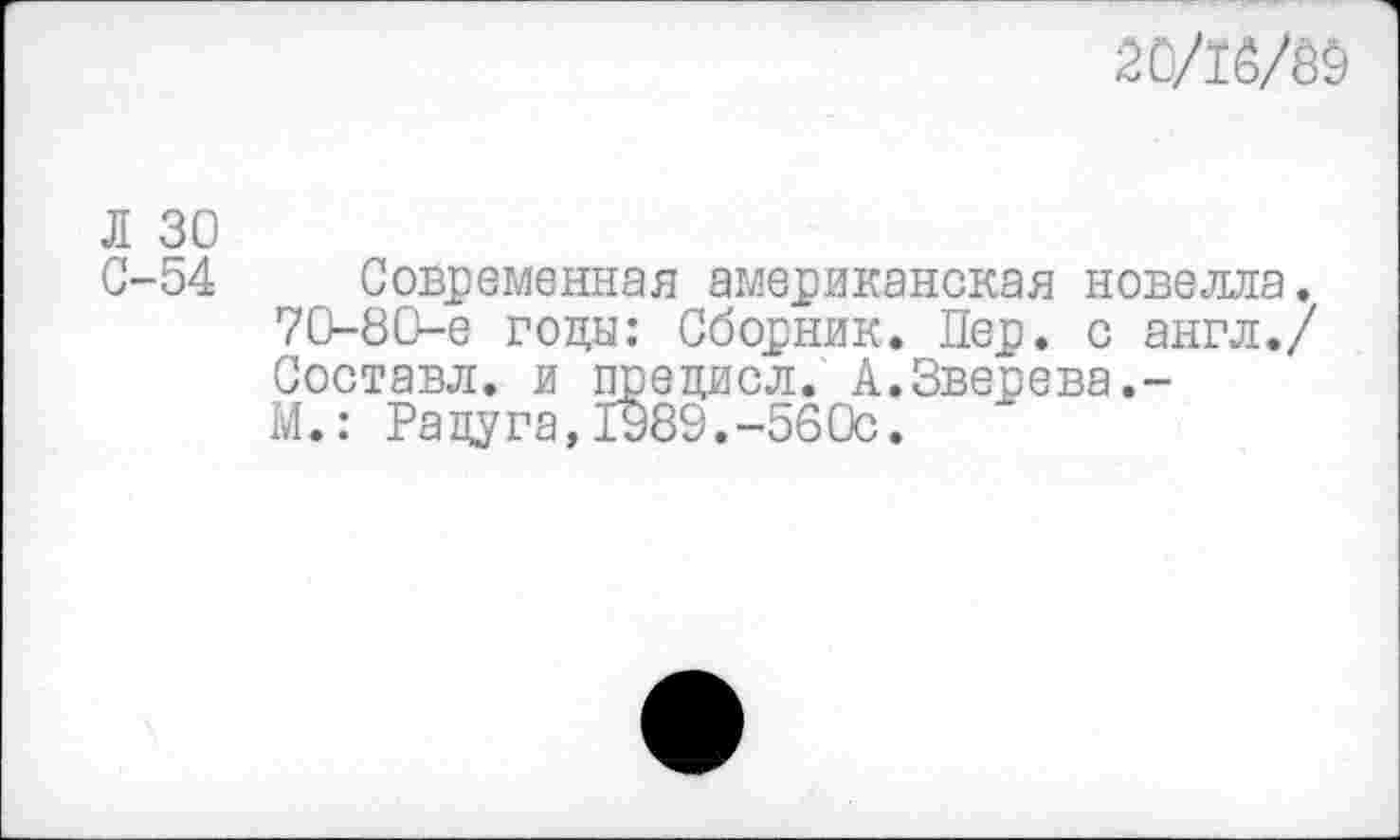 ﻿2С/16/89
Л 30
С-54 Современная американская новелла. 70-80-е годы: Сборник. Пер. с англ./ Составл. и предисл. А.Зверева.-М.: Радуга,1989.-56Ос.